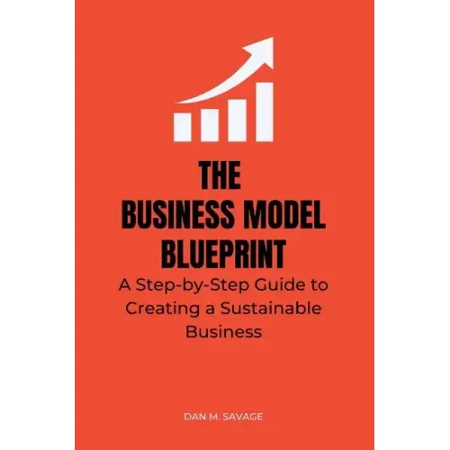 The Business Model Blueprint: A Step-by-Step Guide to Creating a Sustainable Business