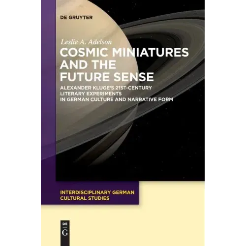 Cosmic Miniatures and the Future Sense: Alexander Kluge's 21st-Century Literary Experiments in German Culture and Narrative Form