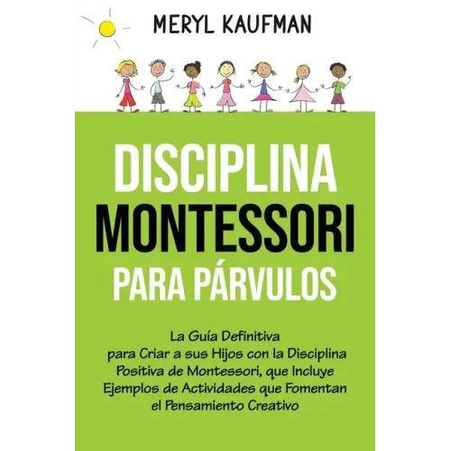 Disciplina Montessori para párvulos: La guía definitiva para criar a sus hijos con la disciplina positiva de Montessori, que incluye ejemplos de activ