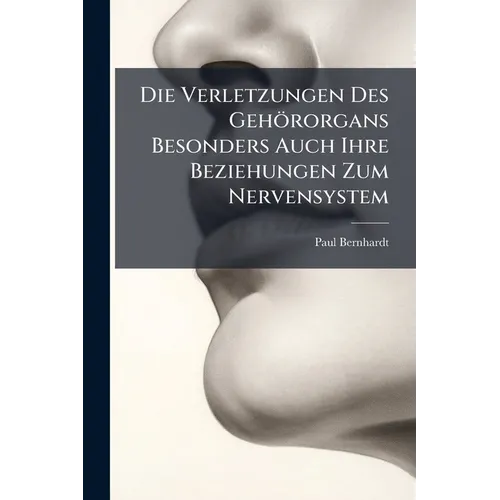 Die Verletzungen Des Gehörorgans Besonders Auch Ihre Beziehungen Zum Nervensystem: Forensische Abhandlung...