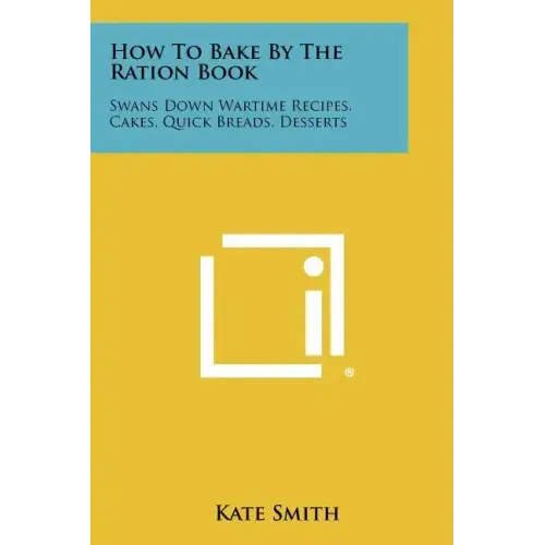 How To Bake By The Ration Book: Swans Down Wartime Recipes, Cakes, Quick Breads, Desserts