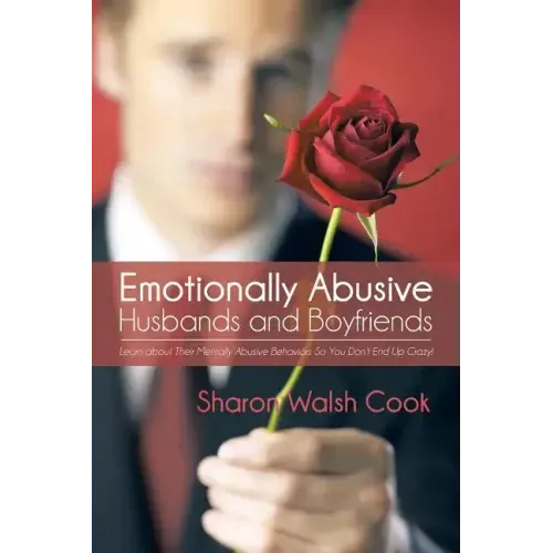 Emotionally Abusive Husbands and Boyfriends: Learn about Their Mentally Abusive Behavior So You Don't End Up Crazy!