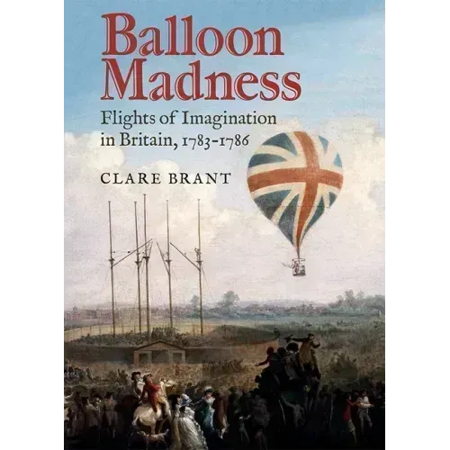 Balloon Madness: Flights of Imagination in Britain, 1783-1786