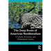 The Deep Roots of American Neoliberalism: A Cultural, Economic, and Philosophical History