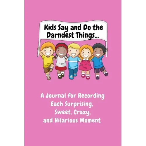 Kids Say and Do the Darndest Things (Pink Cover): A Journal for Recording Each Sweet, Silly, Crazy and Hilarious Moment