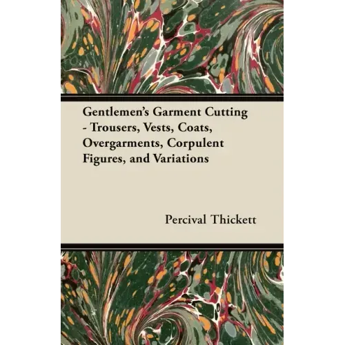 Gentlemen's Garment Cutting: Trousers, Vests, Coats, Overgarments, Corpulent Figures, and Variations