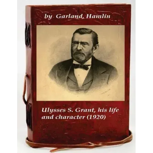 Ulysses S. Grant, his life and character