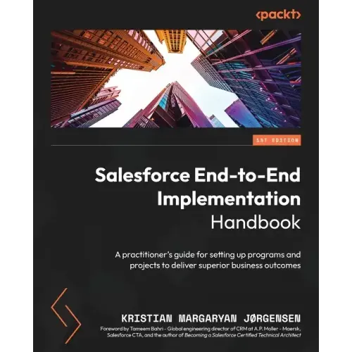 Salesforce End-to-End Implementation Handbook: A practitioner's guide for setting up programs and projects to deliver superior business outcomes