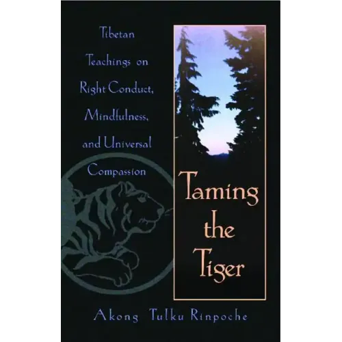 Taming the Tiger: Tibetan Teachings on Right Conduct, Mindfulness, and Universal Compassion
