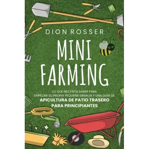 Mini Farming: Lo que necesita saber para empezar su propia pequeña granja y una guía de apicultura de patio trasero para principiant