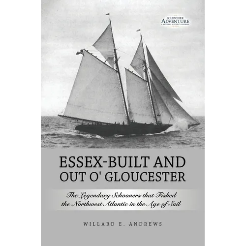 Essex-Built and Out O' Gloucester: The Legendary Schooners that Fished the Northwest Atlantic in the Age of Sail