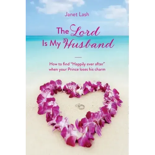 The Lord Is My Husband: How to find "Happily ever after" when your Prince loses his charm