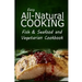 Easy All-Natural Cooking - Fish & Seafood and Vegetarian Cookbook: Easy Healthy Recipes Made With Natural Ingredients