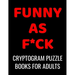 Funny As F*ck Cryptogram Puzzle Books For Adults: 120 Large Print Swear Word Cryptoquote Puzzles: Humorous Cussing Quotes With Solutions