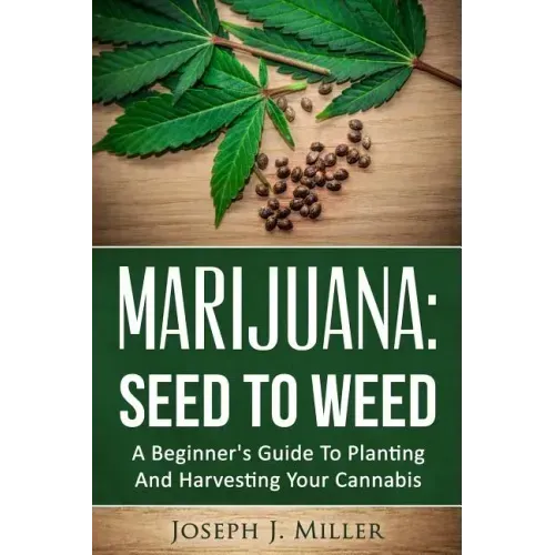 Marijuana: Seed To Weed: A Beginner's Guide To Planting And Harvesting Your Cannabis