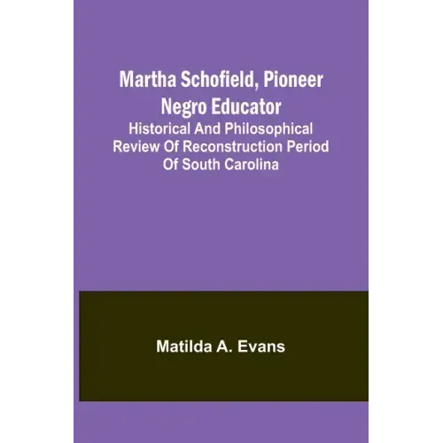 Martha Schofield, pioneer Negro educator; Historical and philosophical review of reconstruction period of South Carolina