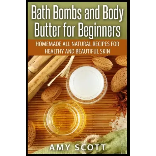 Bath Bombs and Body Butter for Beginners: Homemade All Natural Recipes for Healt