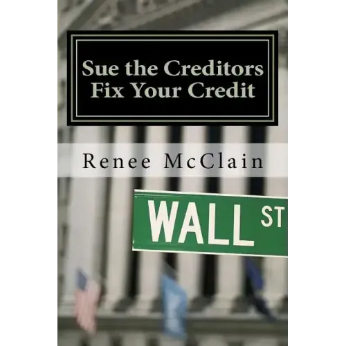 Sue the Creditors - Fix Your Credit: How to Legally Sue Your Creditors to Repair Your Credit and Win