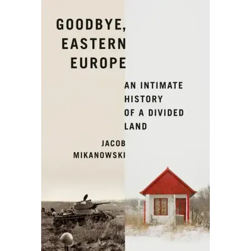 Goodbye, Eastern Europe: An Intimate History of a Divided Land