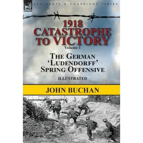 1918-Catastrophe to Victory: Volume 1-The German 'Ludendorff' Spring Offensive