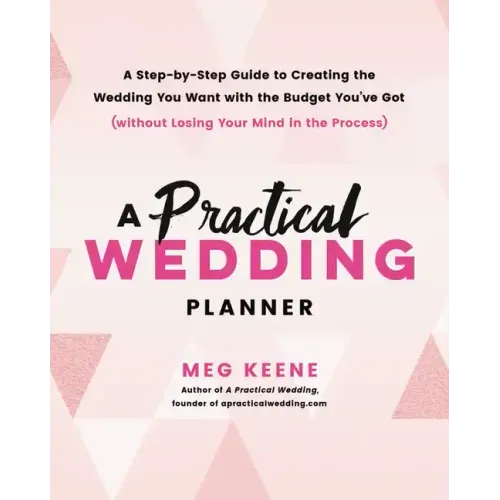 A Practical Wedding Planner: A Step-By-Step Guide to Creating the Wedding You Want with the Budget You've Got (Without Losing Your Mind in the Process