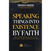 Speaking Things into Existence by Faith: How to Make Your Words Come to Pass, The Secret Power of Speaking God's Word