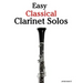 Easy Classical Clarinet Solos: Featuring Music of Bach, Beethoven, Wagner, Handel and Other Composers
