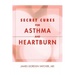 Secret Cures For Asthma and Heartburn