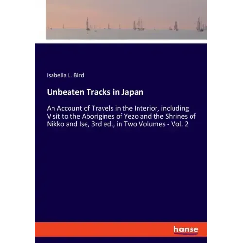 Unbeaten Tracks in Japan: An Account of Travels in the Interior, including Visit to the Aborigines of Yezo and the Shrines of Nikko and Ise, 3rd