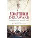 Revolutionary Delaware: Independence in the First State