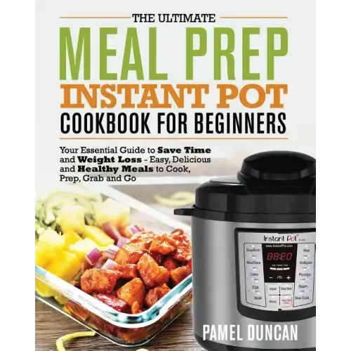 The Ultimate Meal Prep Instant Pot Cookbook for Beginners: Your Essential Guide to Save Time and Weight Loss