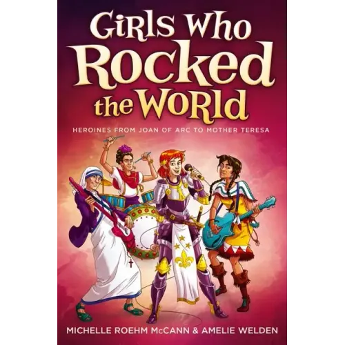 Girls Who Rocked the World: Heroines from Joan of Arc to Mother Teresa
