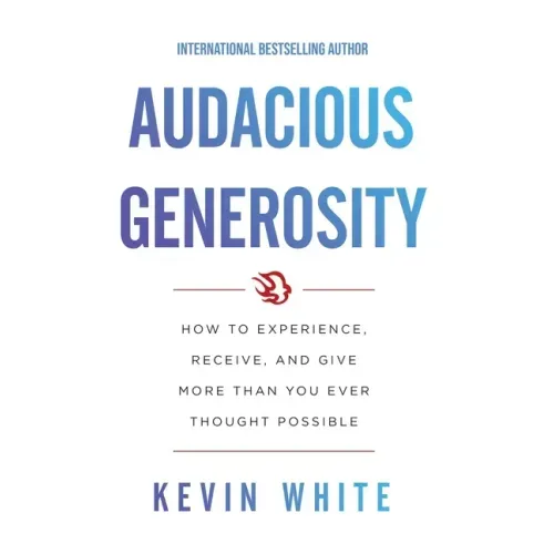 Audacious Generosity: How to Experience, Receive, and Give More Than You Ever Thought Possible
