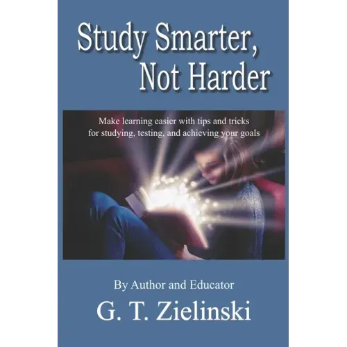 Study Smarter, Not Harder: Make learning easier with tips and tricks for studying, testing, and achieving your goals