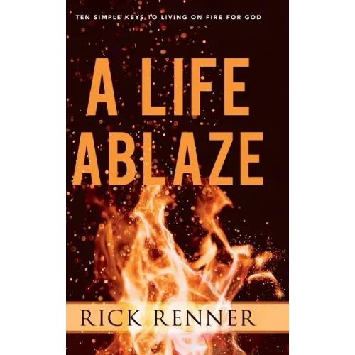 A Life Ablaze: Ten Simple Keys to Living on Fire for God
