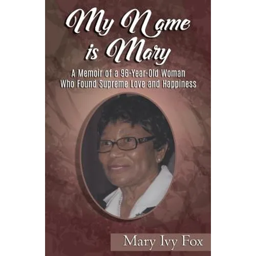 My Name is Mary: A Memoir of a 96-Year-Old Woman Who Found Supreme Love and Happiness