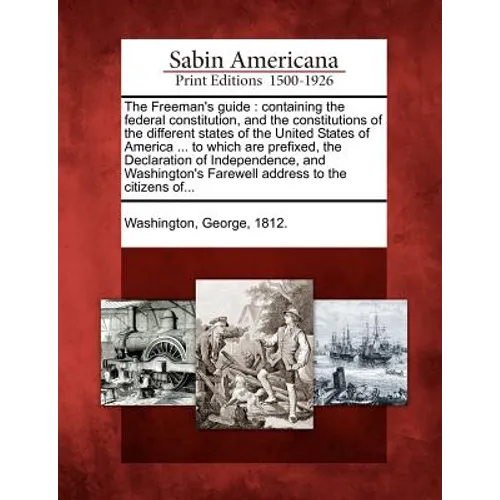 The Freeman's Guide: Containing the Federal Constitution, and the Constitutions of the Different States of the United States of America ...