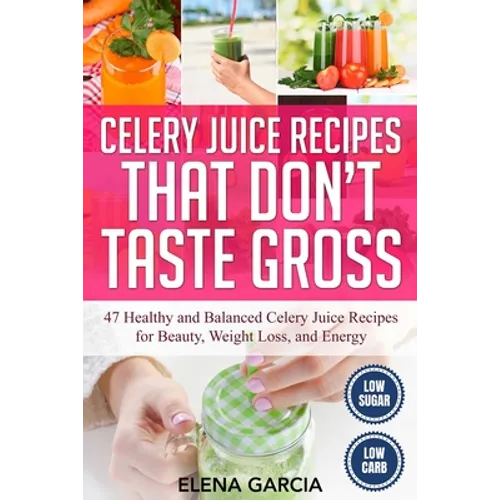 Celery Juice Recipes That Don't Taste Gross: 47 Healthy and Balanced Celery Juice Recipes for Beauty, Weight Loss and Energy