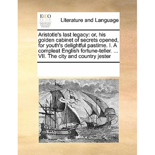 Aristotle's last legacy: or, his golden cabinet of secrets opened, for youth's delightful pastime. I. A compleat English fortune-teller. ... VII. The