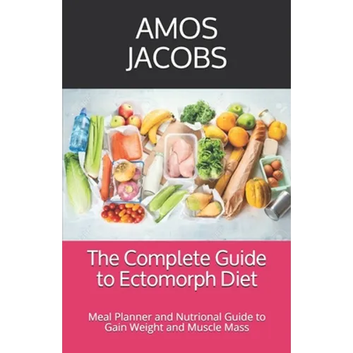 The Complete Guide to Ectomorph Diet: Meal Planner and Nutrional Guide to Gain Weight and Muscle Mass