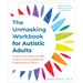 The Unmasking Workbook for Autistic Adults: Neurodiversity-Affirming Skills to Help You Live Authentically, Avoid Burnout, and Thrive