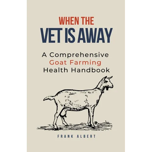 When The Vet Is Away: A Comprehensive Goat Farming Health Handbook