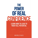 The Power of Real Confidence: Learn How to Lead to Your Full Potential