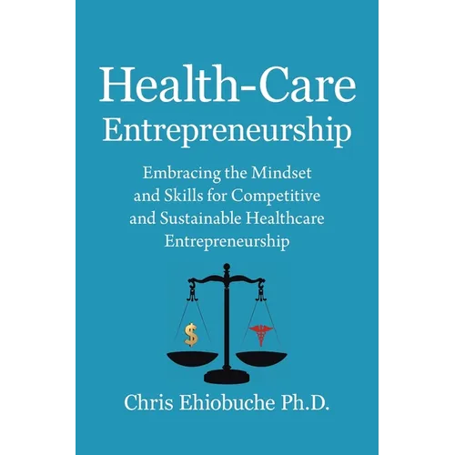 Health-Care Entrepreneurship: Embracing the Mindset and Skills for Competitive and Sustainable Healthcare Entrepreneurship