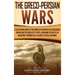 The Greco-Persian Wars: A Captivating Guide to the Conflicts Between the Achaemenid Empire and the Greek City-States, Including the Battle of Marathon