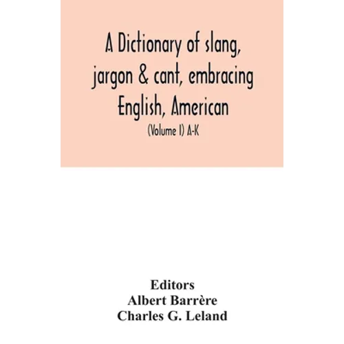 A dictionary of slang, jargon & cant, embracing English, American, and Anglo-Indian slang, pidgin English, tinkers' jargon and other irregular phraseo