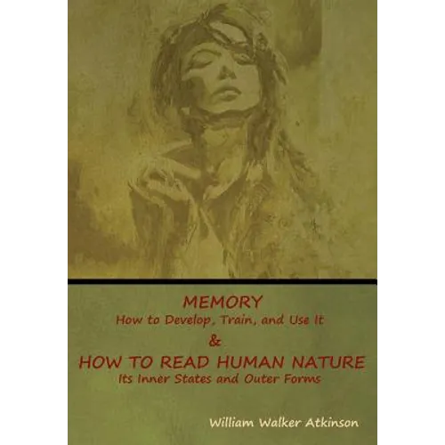 Memory: How to Develop, Train, and Use It & How to Read Human Nature: Its Inner States and Outer Forms