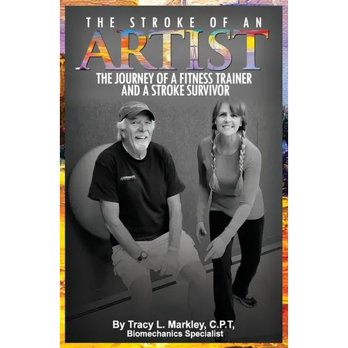 The Stroke of An Artist: A Fitness Trainer's Journey With a Stroke Survivor. A Story of Inspiration, Knowledge and Hope When Physical Therapy Ends