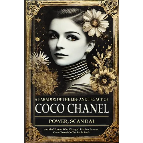 A Paradox of the Life and Legacy of Coco Chanel: The Chanel brand history: How Coco Chanel built a fashion empire, redefined femininity, and survived