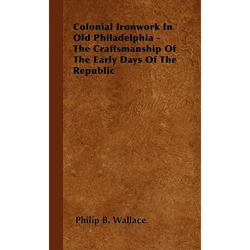 Colonial Ironwork In Old Philadelphia - The Craftsmanship Of The Early Days Of The Republic